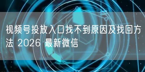 视频号投放入口找不到原因及找回方法 2026 最新微信
