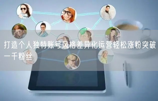 打造个人独特账号风格差异化运营轻松涨粉突破一千粉丝