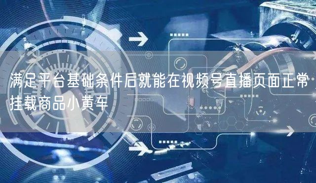 满足平台基础条件后就能在视频号直播页面正常挂载商品小黄车
