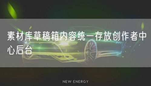 素材库草稿箱内容统一存放创作者中心后台