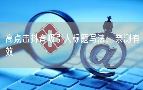 高点击抖音吸引人标题写法，亲测有效
