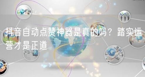 抖音自动点赞神器是真的吗？踏实运营才是正道
