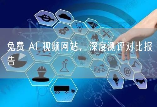 免费 AI 视频网站，深度测评对比报告