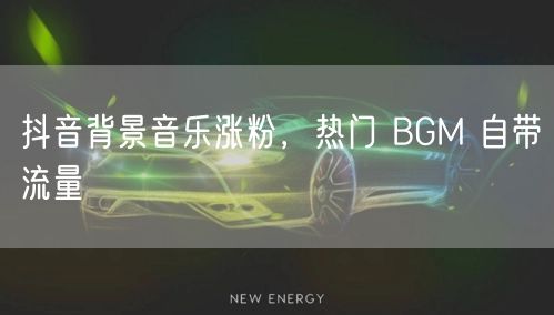 抖音背景音乐涨粉，热门 BGM 自带流量
