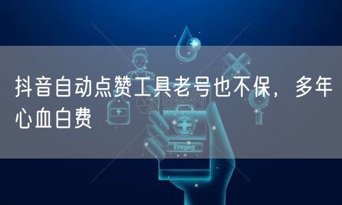 抖音自动点赞工具老号也不保，多年心血白费