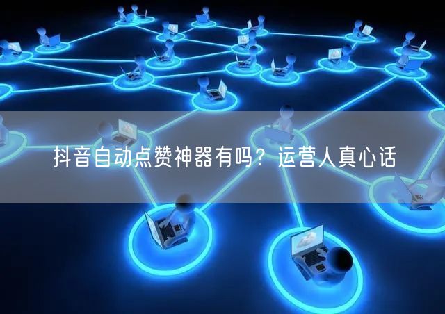 抖音自动点赞神器有吗？运营人真心话
