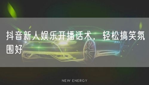 抖音新人娱乐开播话术，轻松搞笑氛围好