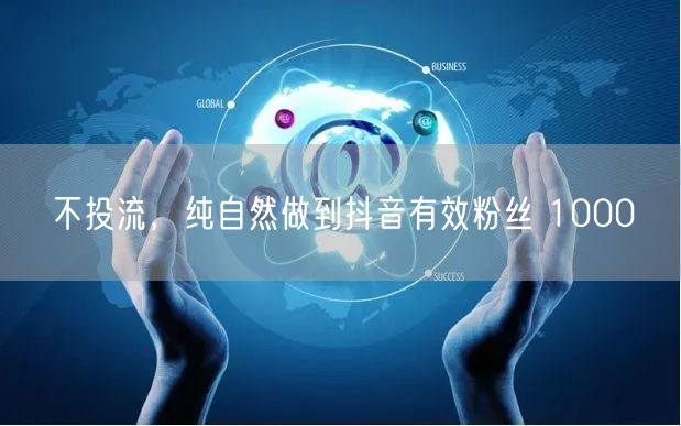 不投流，纯自然做到抖音有效粉丝 1000