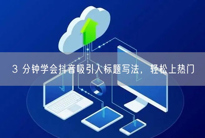 3 分钟学会抖音吸引人标题写法，轻松上热门