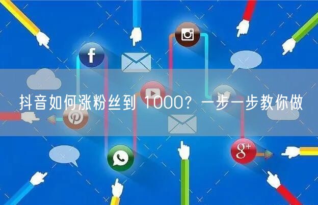抖音如何涨粉丝到 1000？一步一步教你做