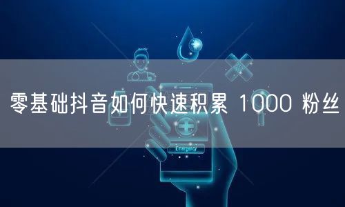 零基础抖音如何快速积累 1000 粉丝