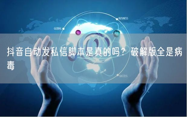 抖音自动发私信脚本是真的吗？破解版全是病毒