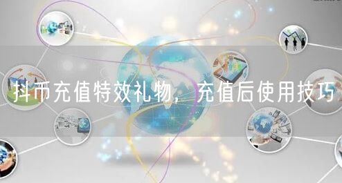 抖币充值特效礼物，充值后使用技巧
