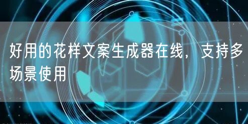 好用的花样文案生成器在线，支持多场景使用