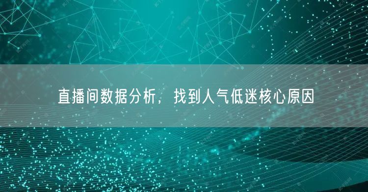 直播间数据分析，找到人气低迷核心原因