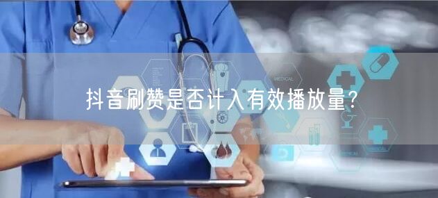 抖音刷赞是否计入有效播放量？