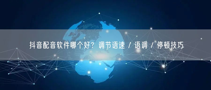 抖音配音软件哪个好？调节语速 / 语调 / 停顿技巧