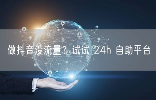 做抖音没流量？试试 24h 自助平台