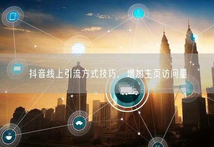 抖音线上引流方式技巧，增加主页访问量