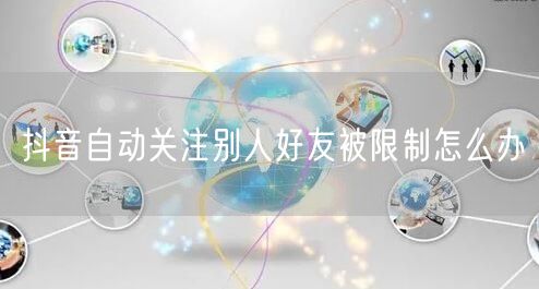 抖音自动关注别人好友被限制怎么办