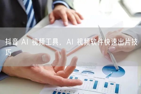 抖音 AI 视频工具，AI 视频软件快速出片技巧