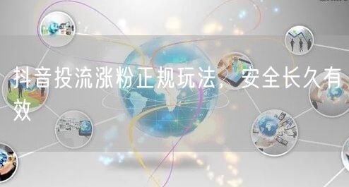 抖音投流涨粉正规玩法，安全长久有效