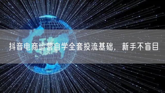 抖音电商运营自学全套投流基础，新手不盲目