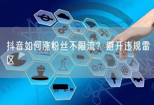抖音如何涨粉丝不限流？避开违规雷区