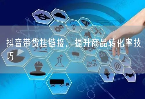抖音带货挂链接，提升商品转化率技巧
