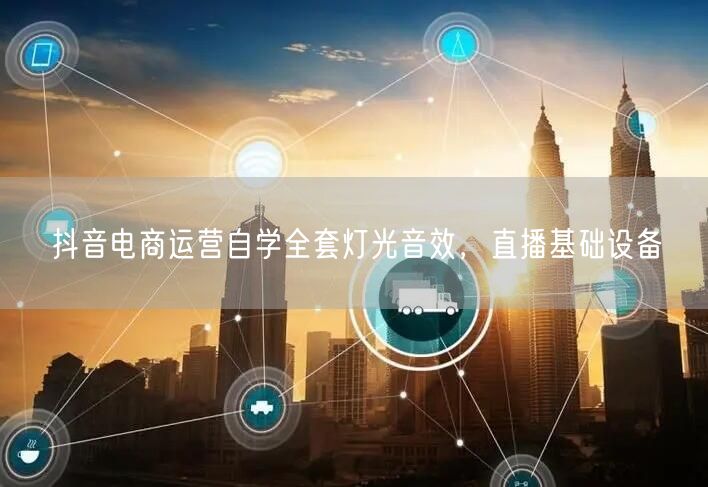 抖音电商运营自学全套灯光音效，直播基础设备