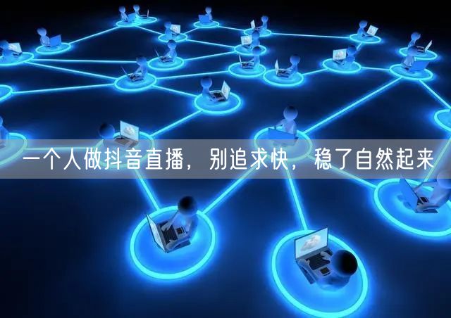 一个人做抖音直播，别追求快，稳了自然起来
