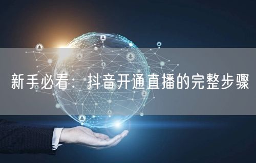 新手必看：抖音开通直播的完整步骤
