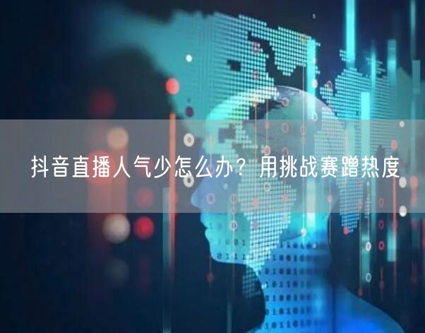 抖音直播人气少怎么办？用挑战赛蹭热度