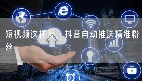 短视频这样发，抖音自动推送精准粉丝