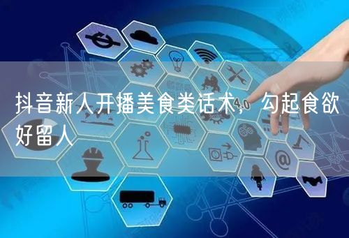 抖音新人开播美食类话术，勾起食欲好留人
