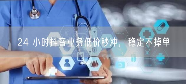 24 小时抖音业务低价秒冲，稳定不掉单