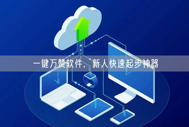一键万赞软件，新人快速起步神器