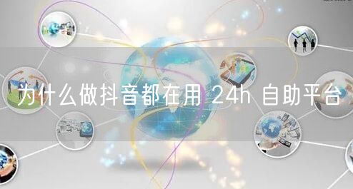 为什么做抖音都在用 24h 自助平台
