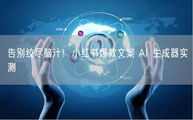 告别绞尽脑汁！小红书爆款文案 AI 生成器实测