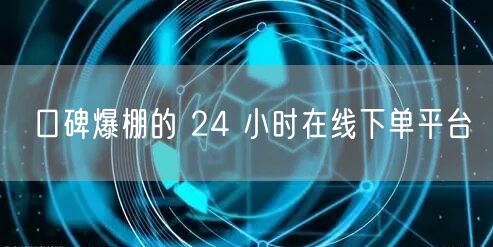 口碑爆棚的 24 小时在线下单平台