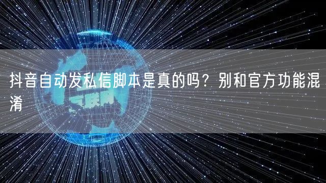 抖音自动发私信脚本是真的吗？别和官方功能混淆