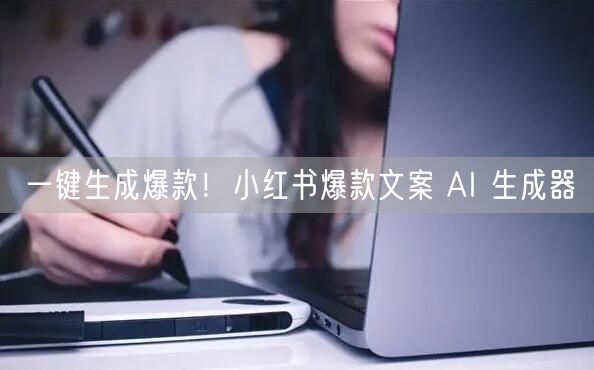 一键生成爆款！小红书爆款文案 AI 生成器