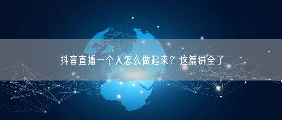 抖音直播一个人怎么做起来？这篇讲全了