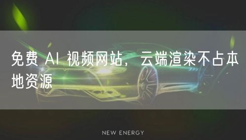 免费 AI 视频网站，云端渲染不占本地资源
