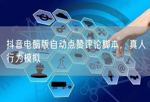 抖音电脑版自动点赞评论脚本，真人行为模拟