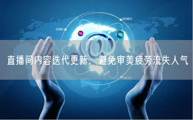 直播间内容迭代更新，避免审美疲劳流失人气