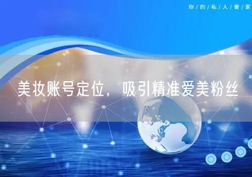 美妆账号定位，吸引精准爱美粉丝