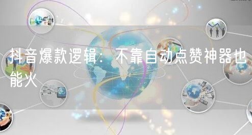 抖音爆款逻辑：不靠自动点赞神器也能火