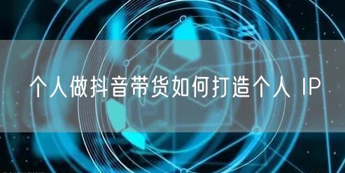 个人做抖音带货如何打造个人 IP