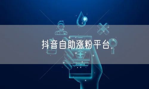 抖音自助涨粉平台